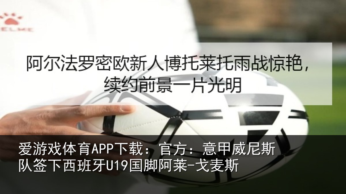 爱游戏体育APP下载:官方:意甲威尼斯队签相关情况-戈麦斯