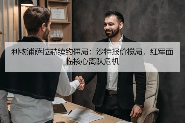利物浦萨拉赫续约僵局：沙特报价搅局，红军面临核心离队危机
