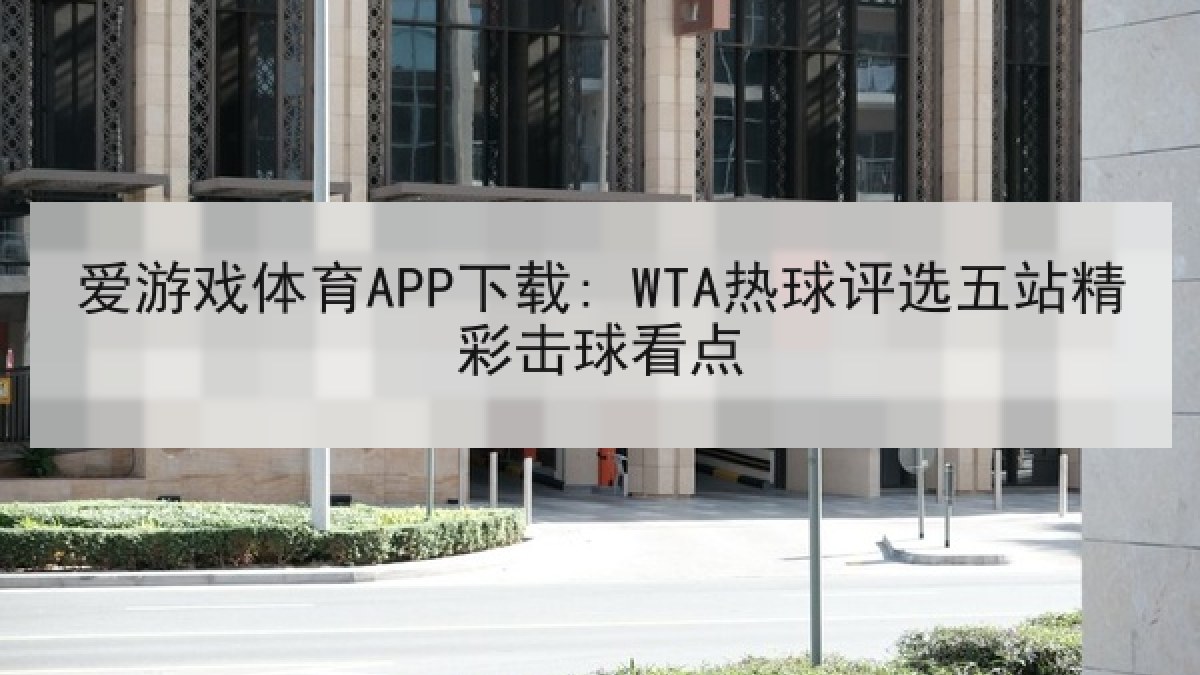 爱游戏体育APP下载: WTA热球评选五站精彩击球看点 爱游戏体育APP下载: WTA热球评选五站精彩击球看点