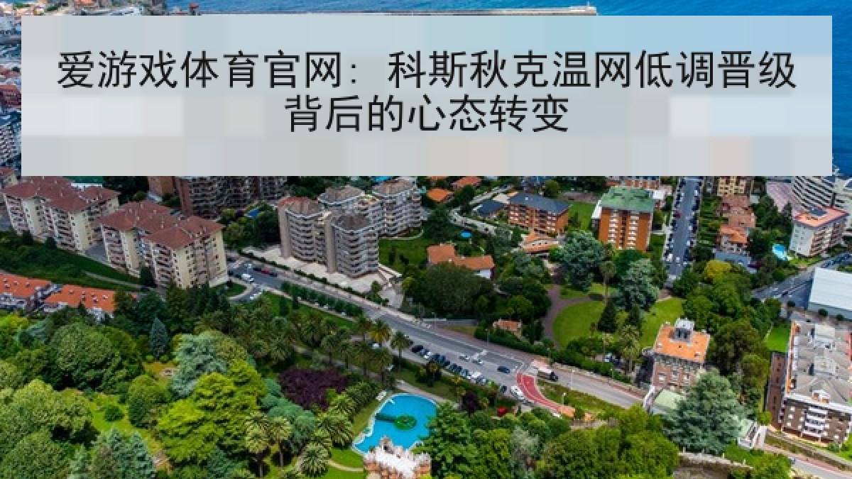 爱游戏体育官网: 科斯秋克温网低调晋级背后的心态转变