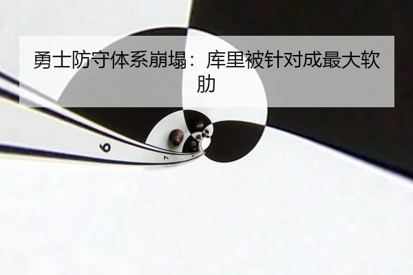 勇士防守体系崩塌：库里被针对成最大软肋