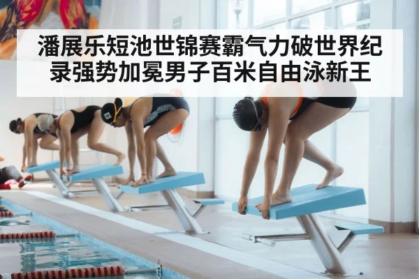 潘展乐短池世锦赛霸气力破世界纪录强势加冕男子百米自由泳新王
