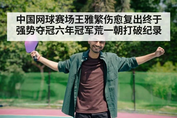 中国网球赛场王雅繁伤愈复出终于强势夺冠六年冠军荒一朝打破纪录