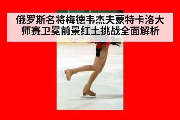 俄罗斯名将梅德韦杰夫蒙特卡洛大师赛卫冕前景红土挑战全面解析