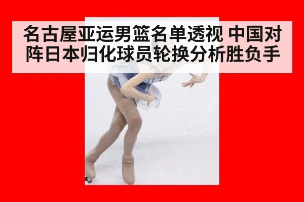 名古屋亚运男篮名单透视 中国对阵日本归化球员轮换分析胜负手